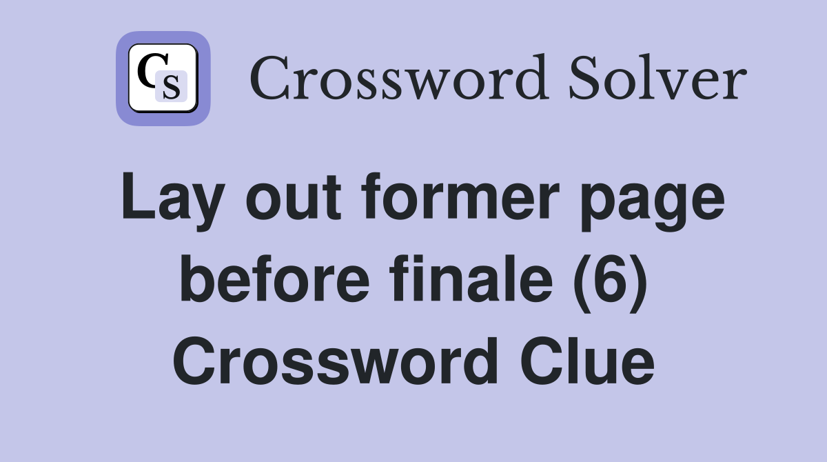 Lay out former page before finale (6) Crossword Clue