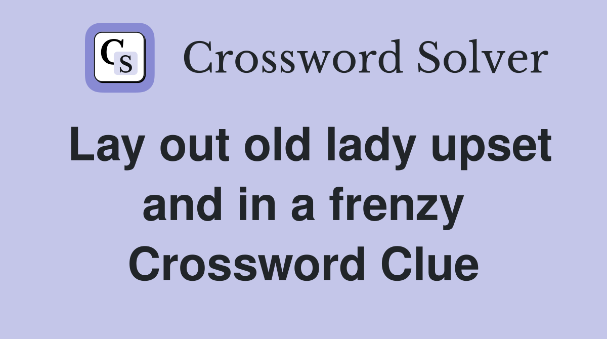 Lay out old lady upset and in a frenzy Crossword Clue