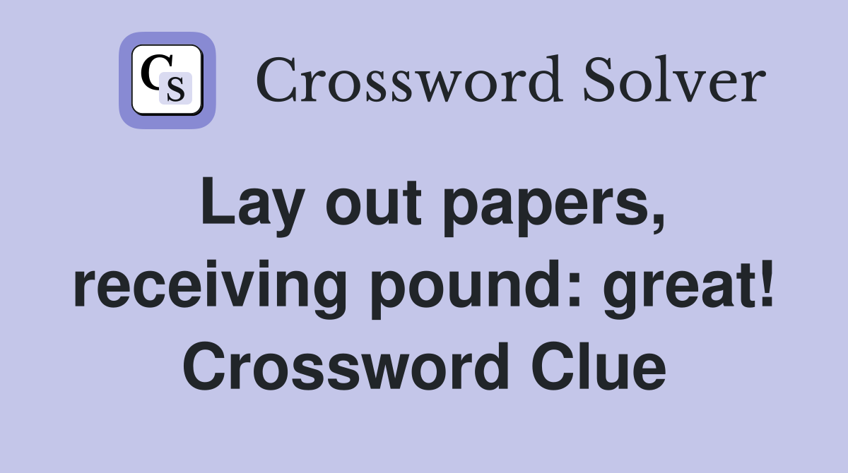Lay out papers, receiving pound: great! Crossword Clue