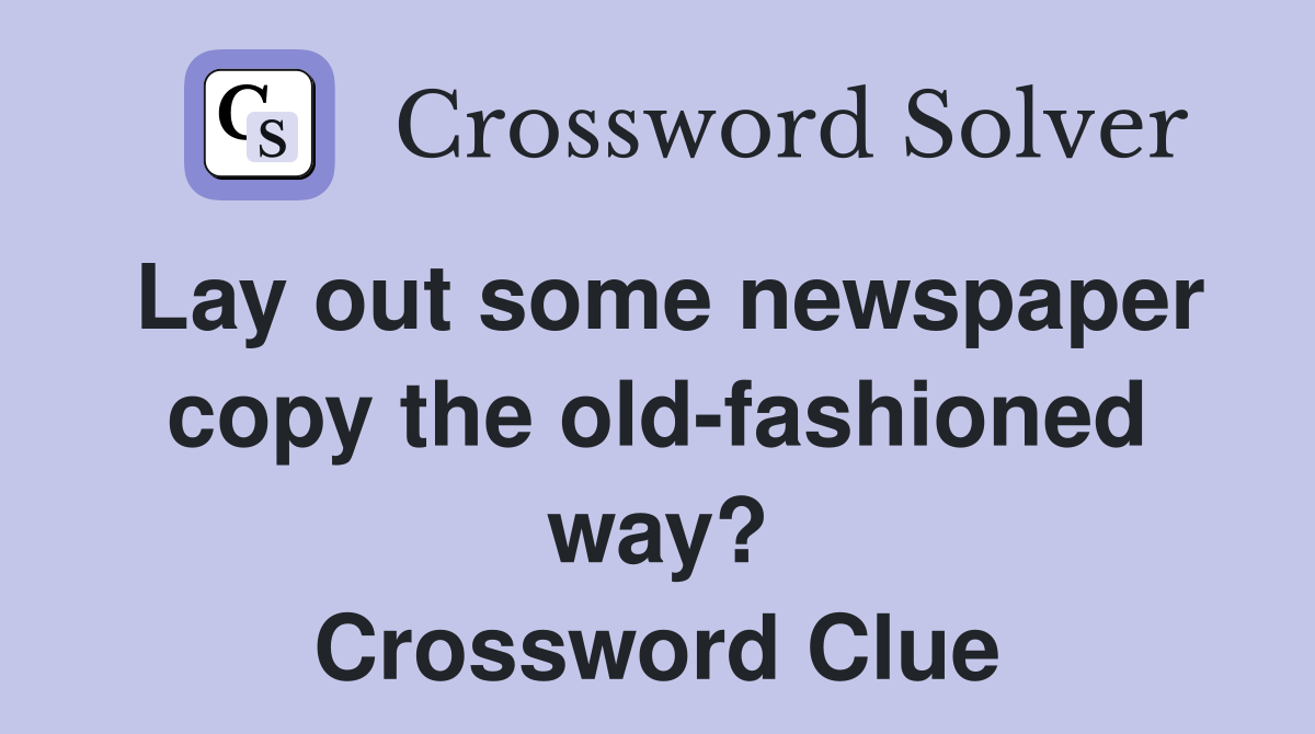 Lay out some newspaper copy the old-fashioned way? Crossword Clue