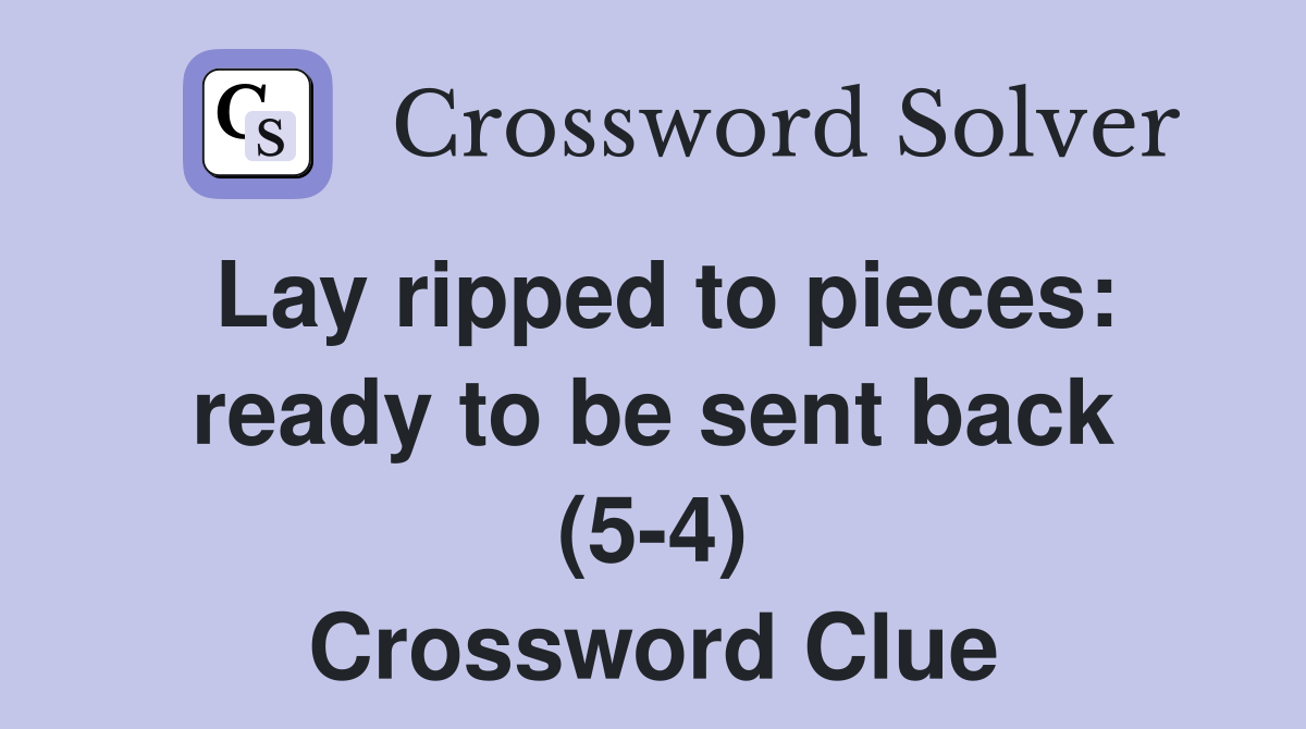 Lay ripped to pieces: ready to be sent back (5-4) Crossword Clue