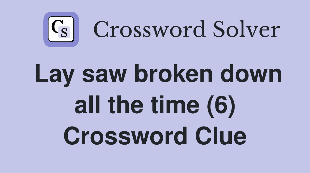 Lay saw broken down all the time (6) Crossword Clue