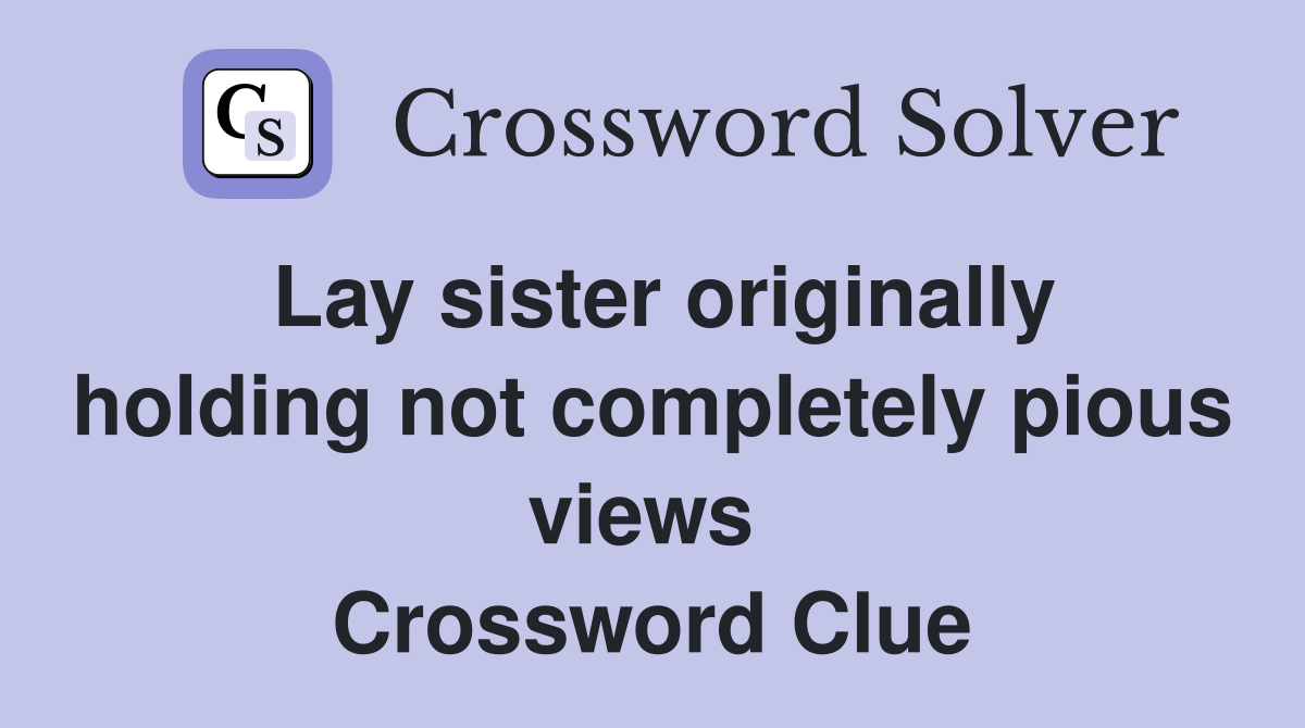 Lay sister originally holding not completely pious views  Crossword Clue