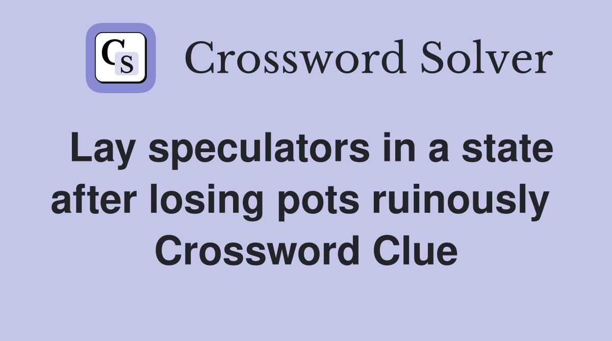 Lay speculators in a state after losing pots ruinously  Crossword Clue