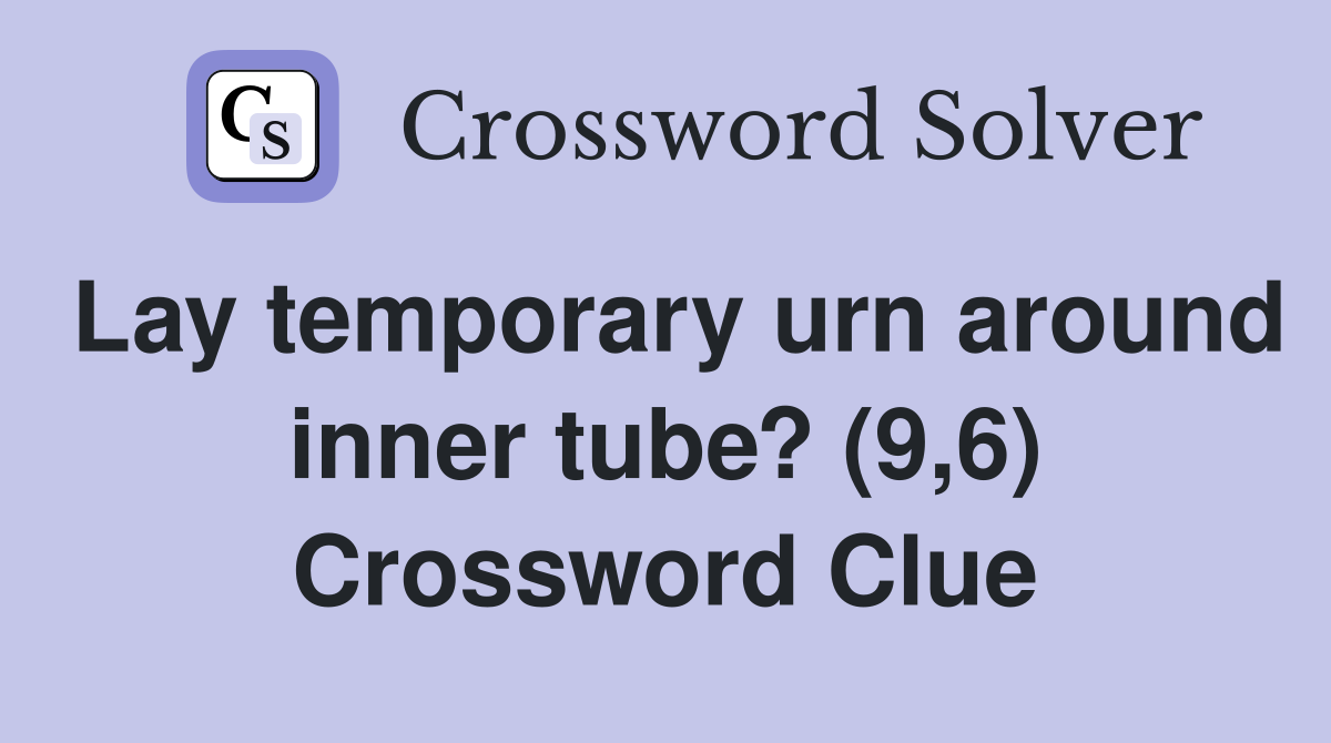 Lay temporary urn around inner tube? (9,6) Crossword Clue