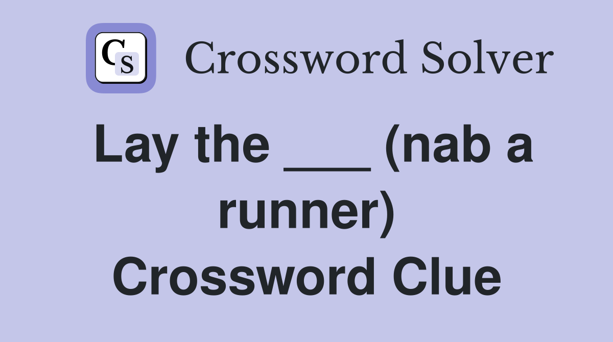 Lay the ___ (nab a runner) Crossword Clue