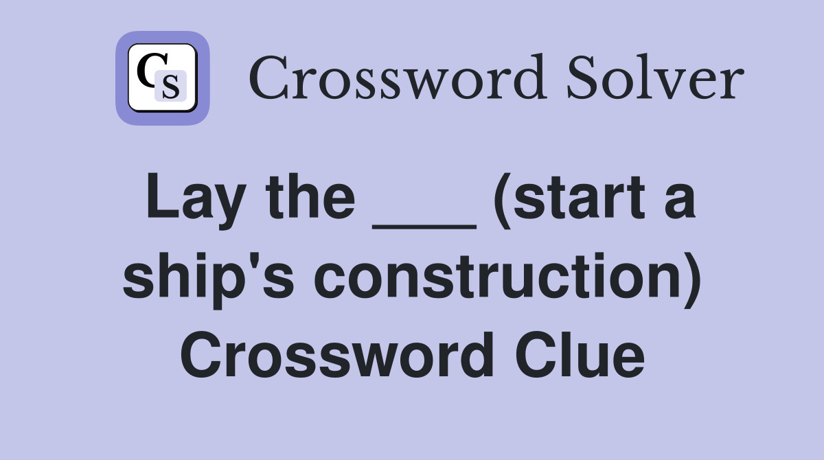 Lay the ___ (start a ship's construction) Crossword Clue