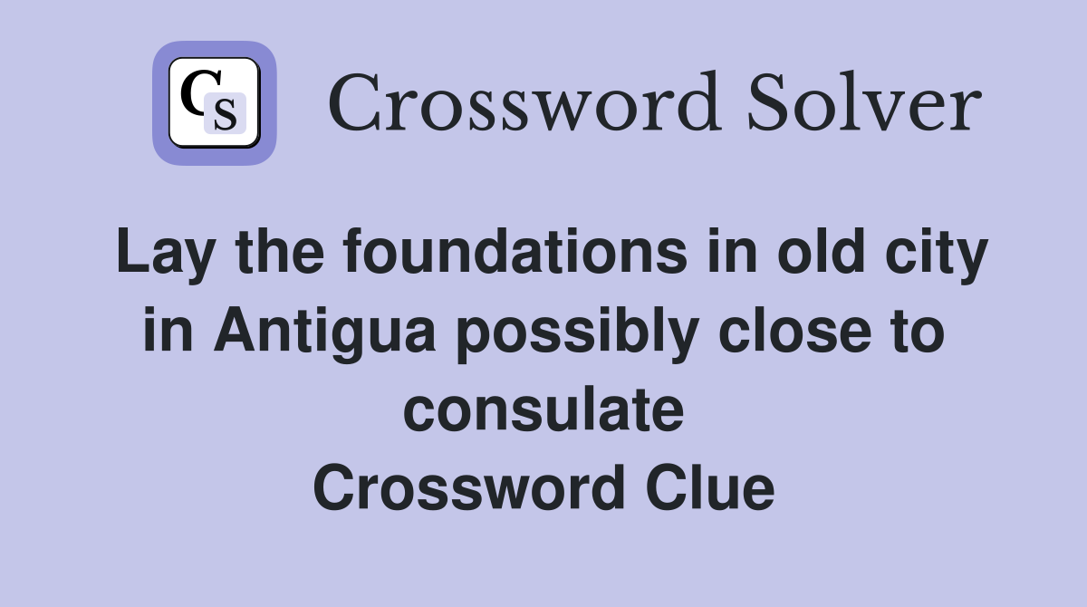 Lay the foundations in old city in Antigua possibly close to consulate Crossword Clue