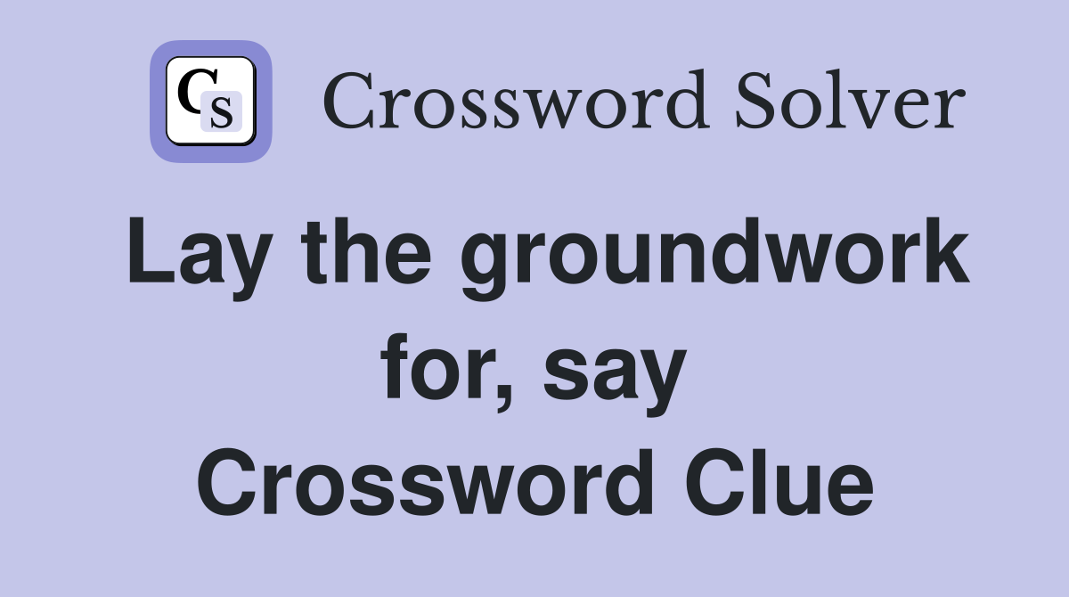 Lay the groundwork for, say Crossword Clue
