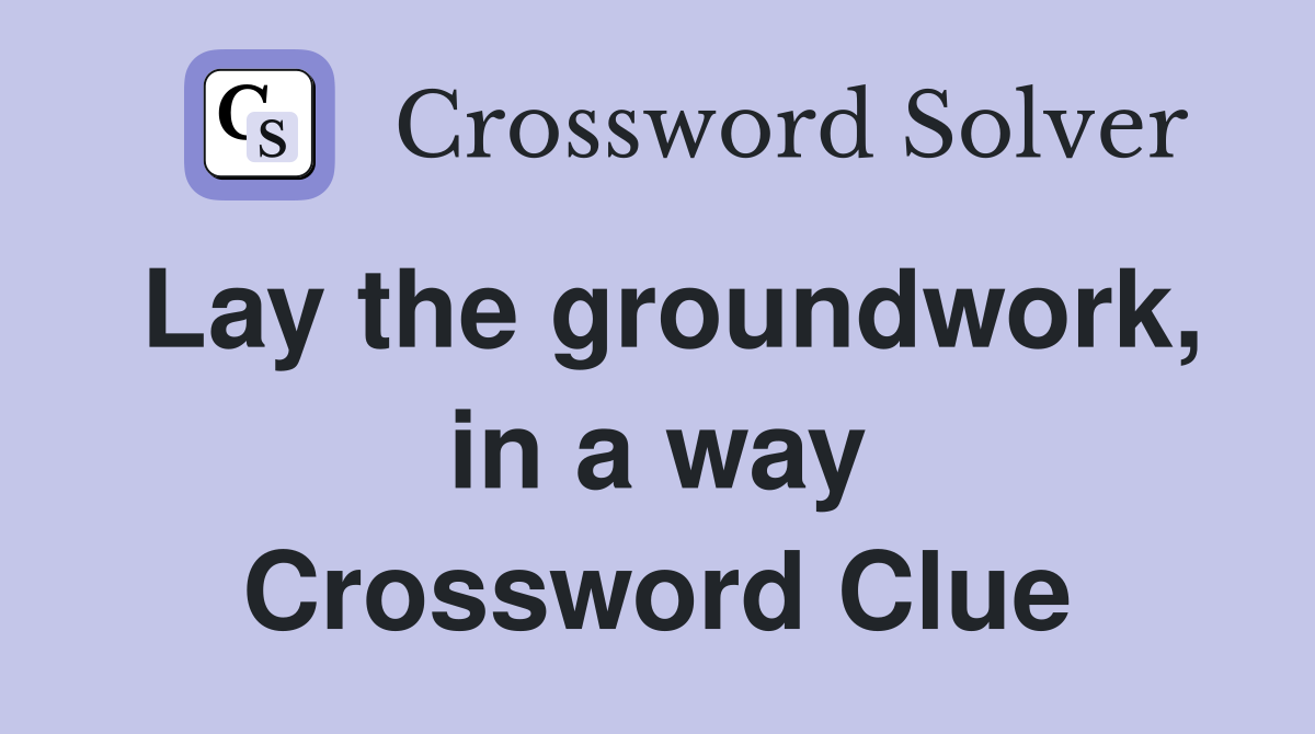 Lay the groundwork, in a way Crossword Clue