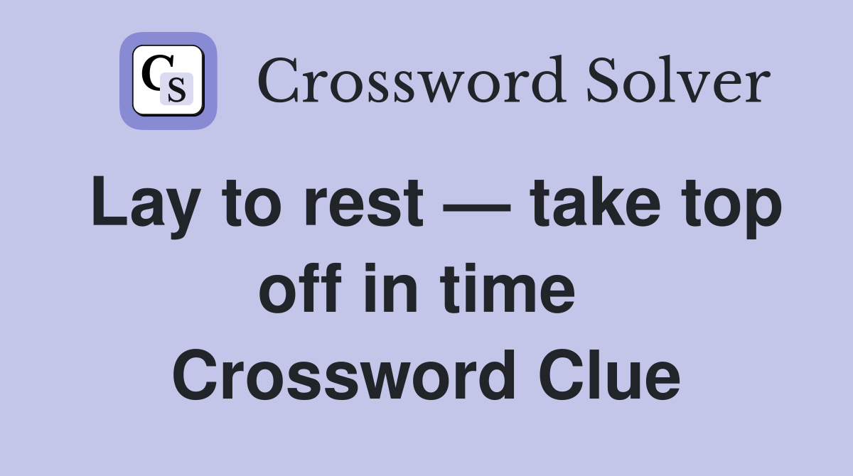 Lay to rest — take top off in time  Crossword Clue