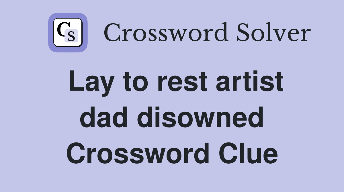 Lay to rest artist dad disowned Crossword Clue
