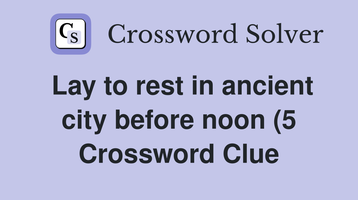 Lay to rest in ancient city before noon (5) Crossword Clue Answers Lay to rest in ancient city before noon (5) Crossword Clue Answers