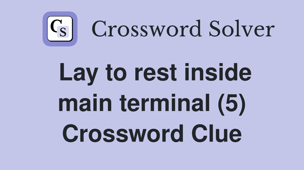 Lay to rest inside main terminal (5) Crossword Clue