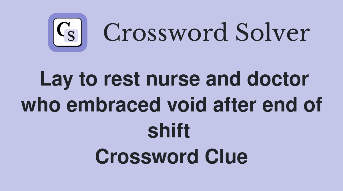 Lay to rest nurse and doctor who embraced void after end of shift  Crossword Clue