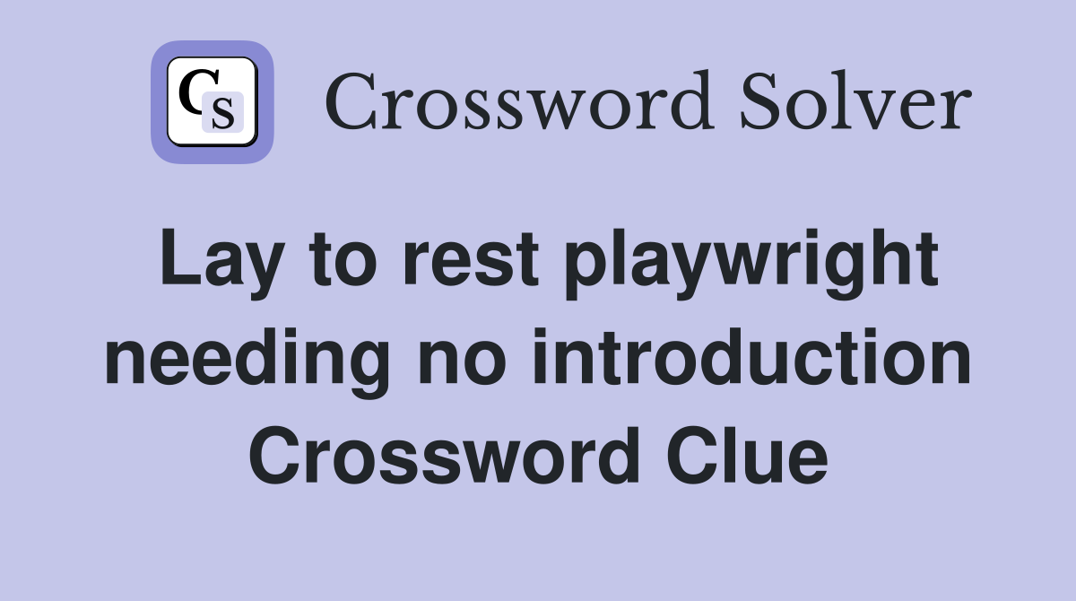 Lay to rest playwright needing no introduction Crossword Clue