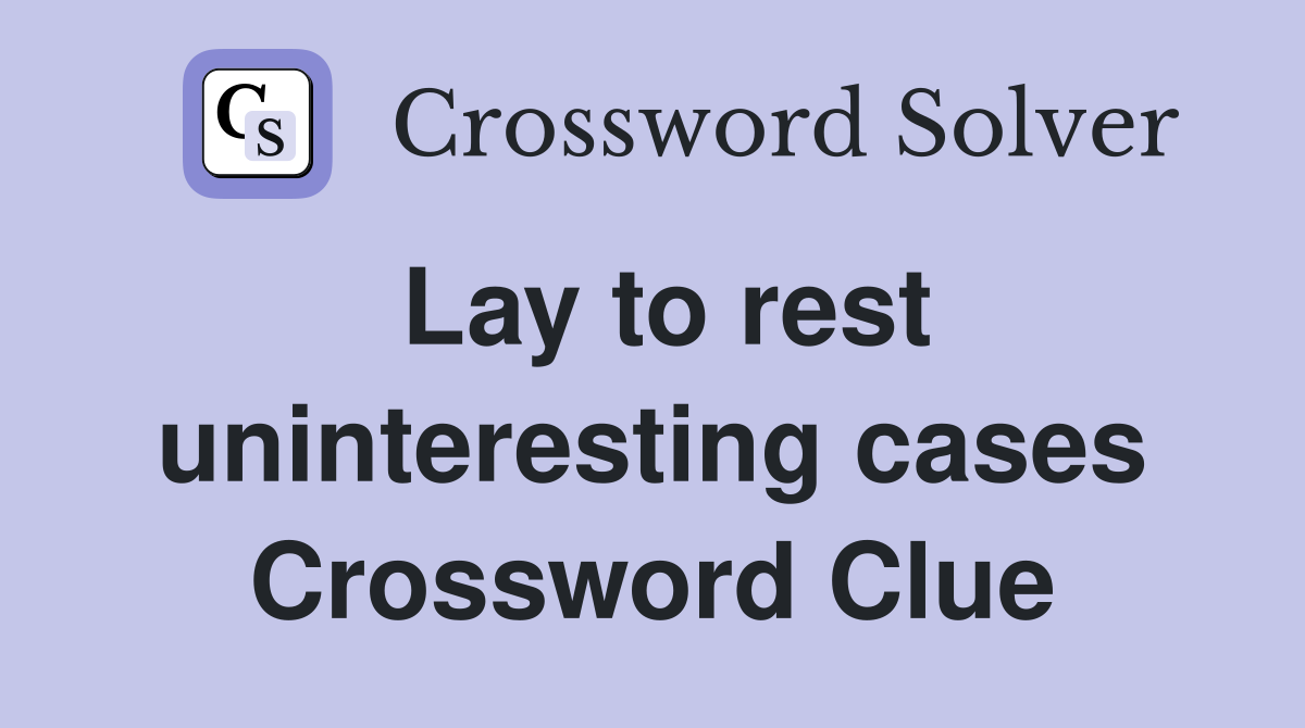 Lay to rest uninteresting cases Crossword Clue