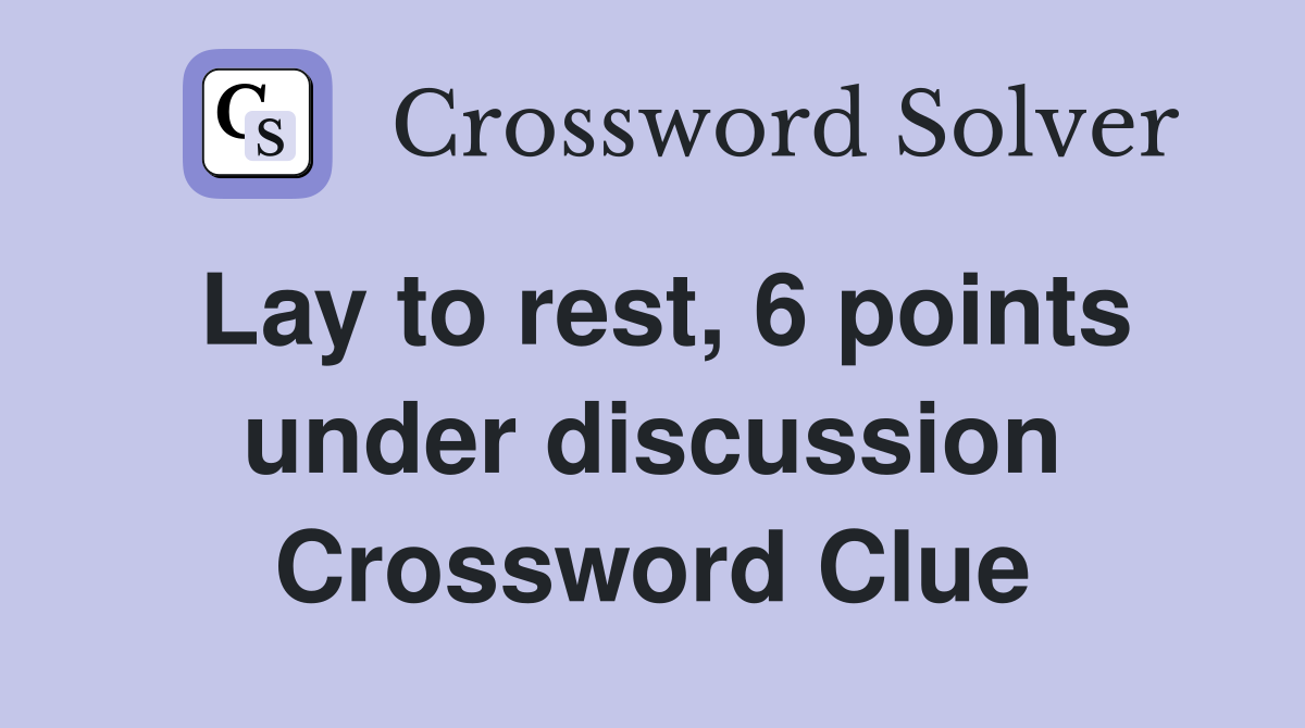 Lay to rest, 6 points under discussion Crossword Clue
