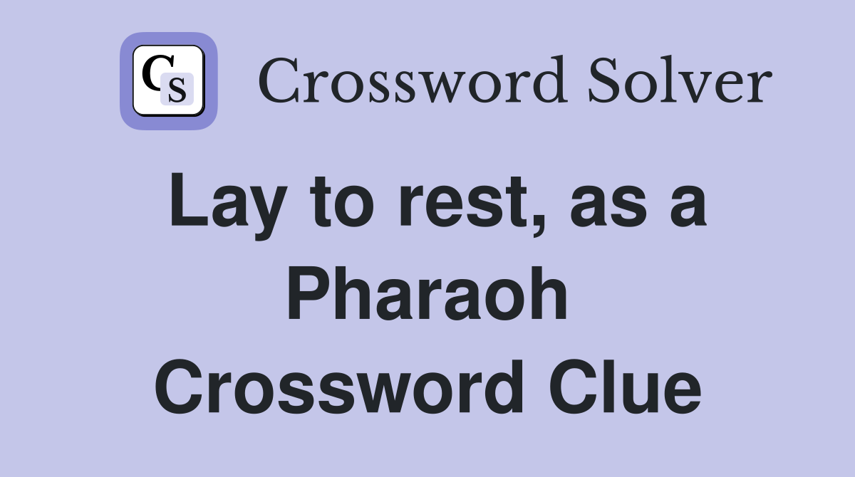 Lay to rest, as a Pharaoh Crossword Clue