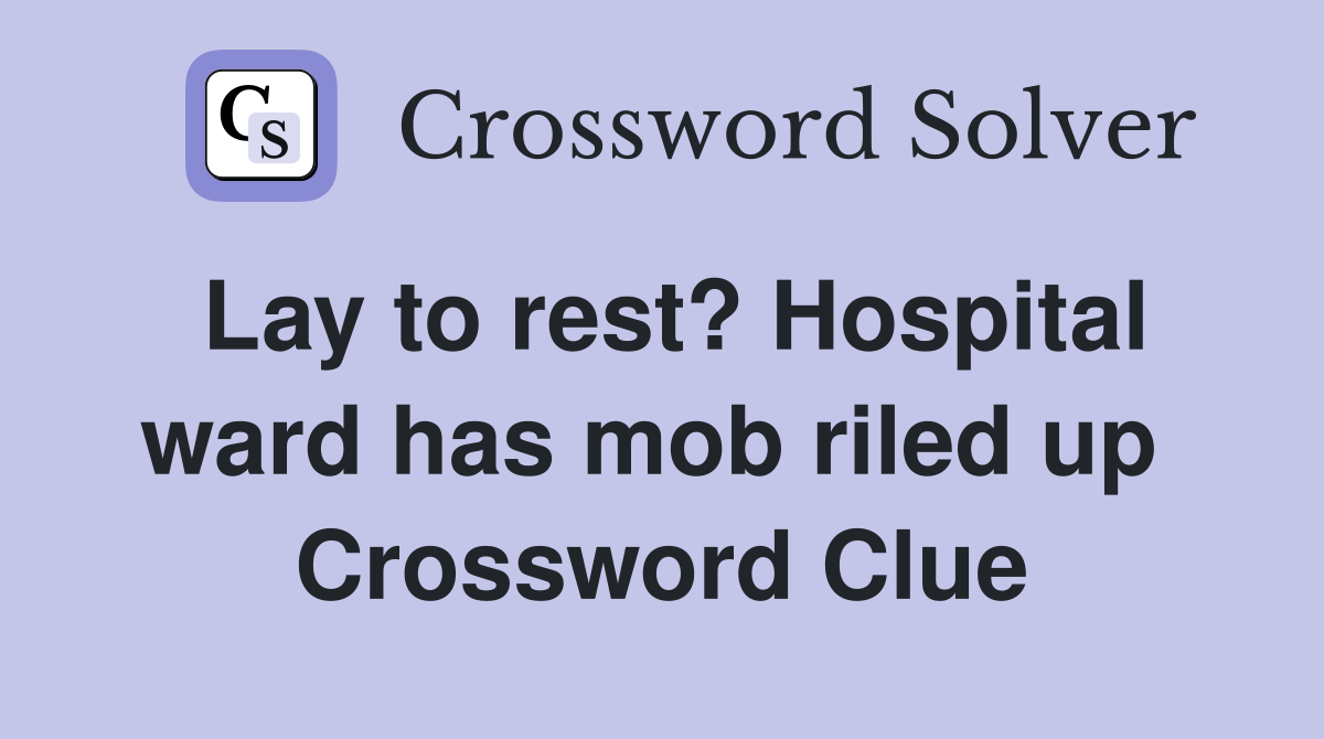 Lay to rest? Hospital ward has mob riled up  Crossword Clue