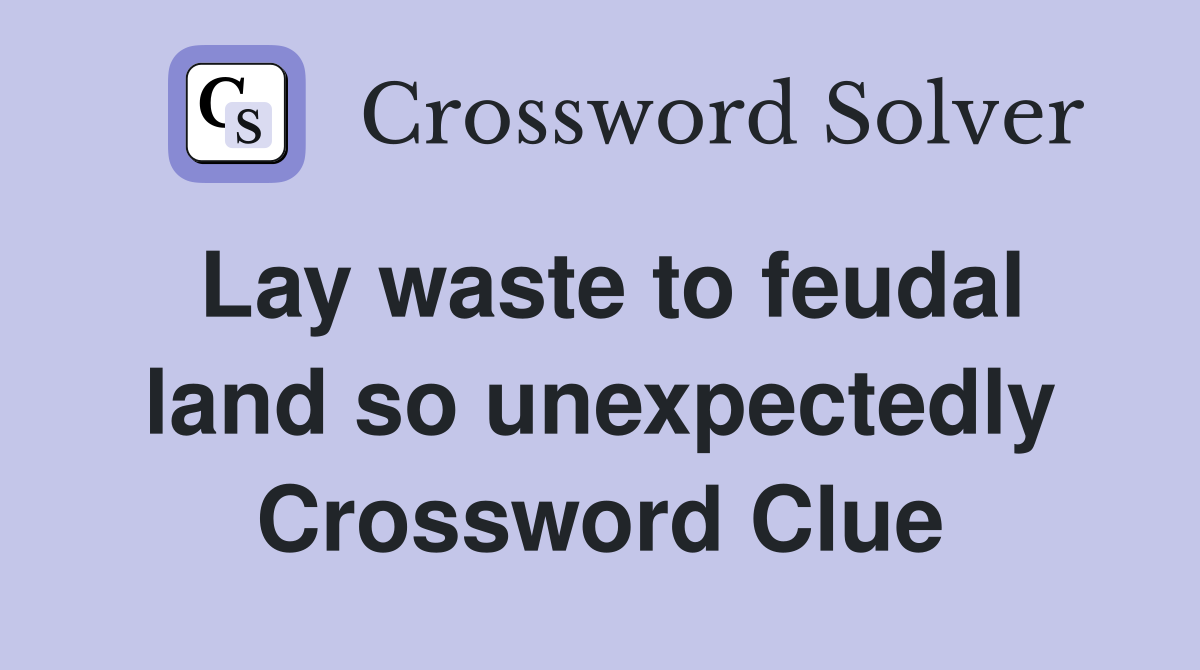 Lay waste to feudal land so unexpectedly Crossword Clue