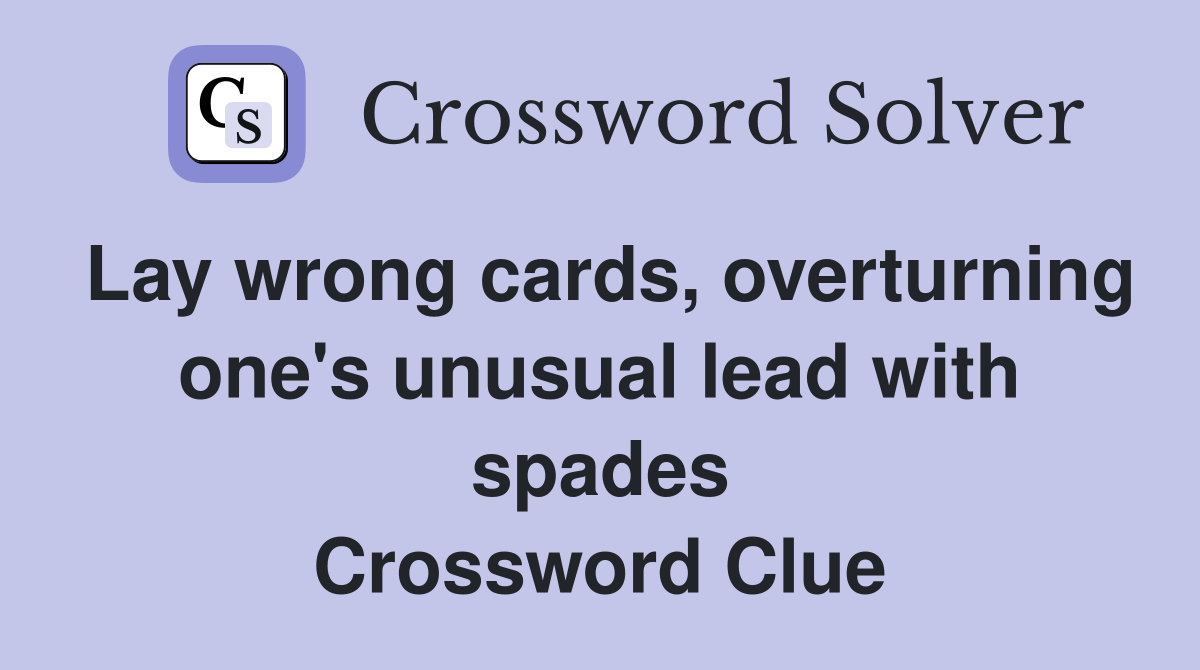 Lay wrong cards, overturning one's unusual lead with spades Crossword Clue