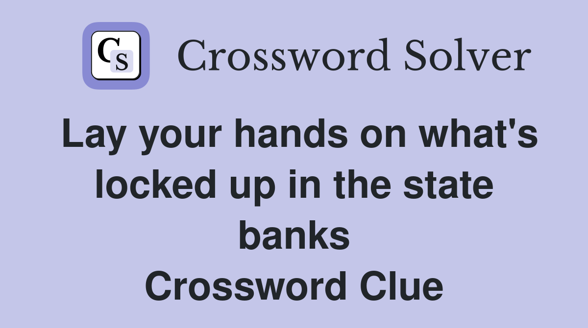 Lay your hands on what's locked up in the state banks Crossword Clue