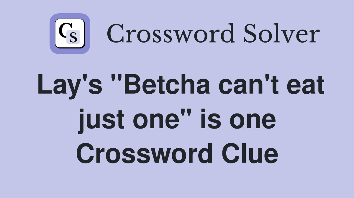 Lay's "Betcha can't eat just one" is one Crossword Clue
