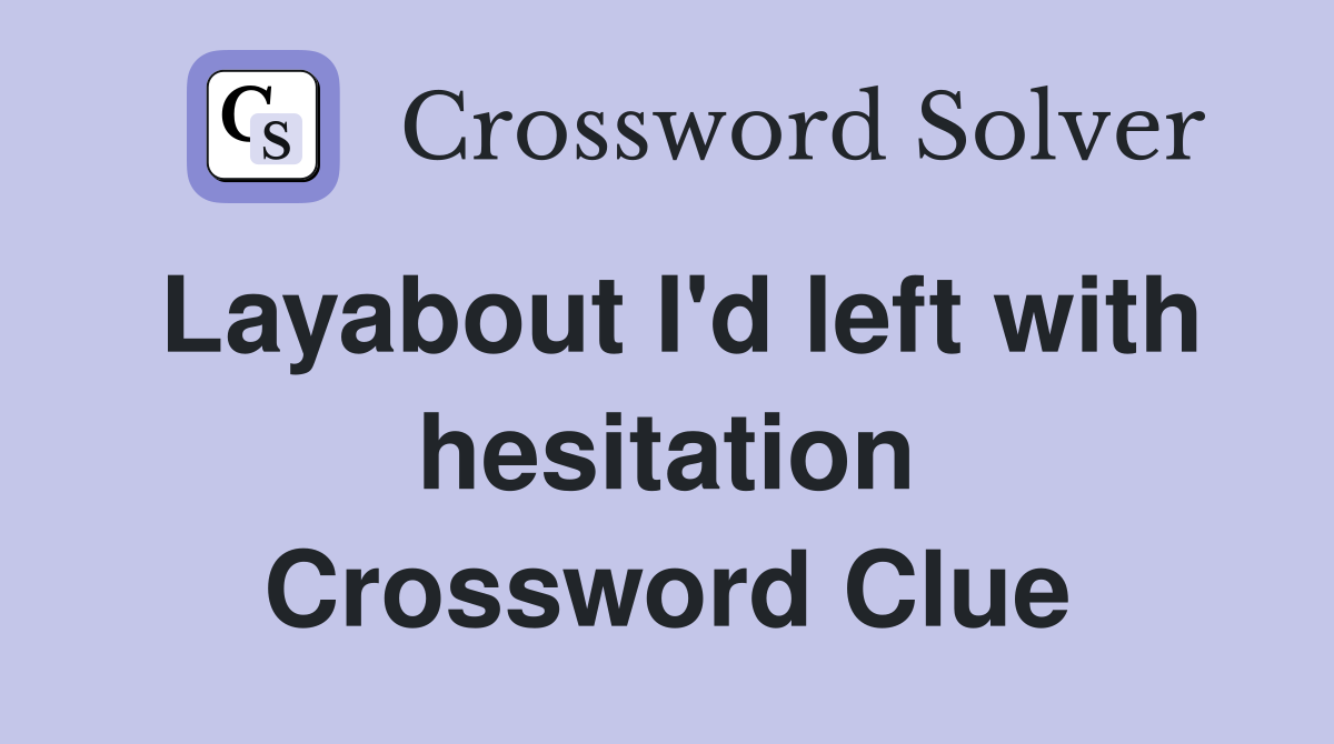 Layabout I'd left with hesitation Crossword Clue