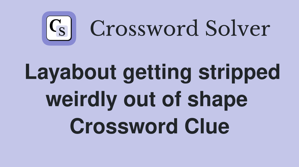 Layabout getting stripped weirdly out of shape  Crossword Clue