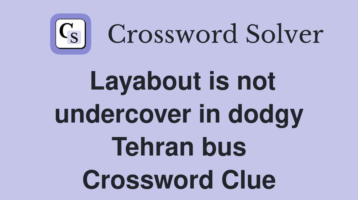 Layabout is not undercover in dodgy Tehran bus Crossword Clue