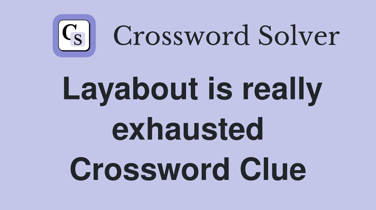 Layabout is really exhausted Crossword Clue