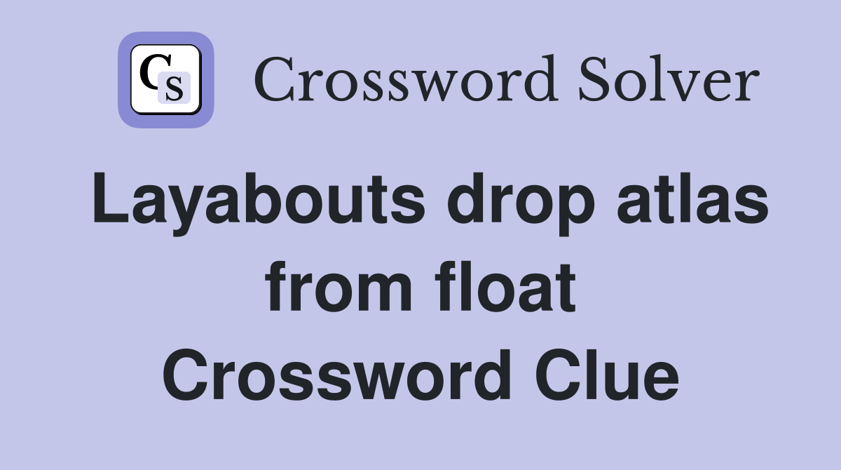 Layabouts drop atlas from float Crossword Clue