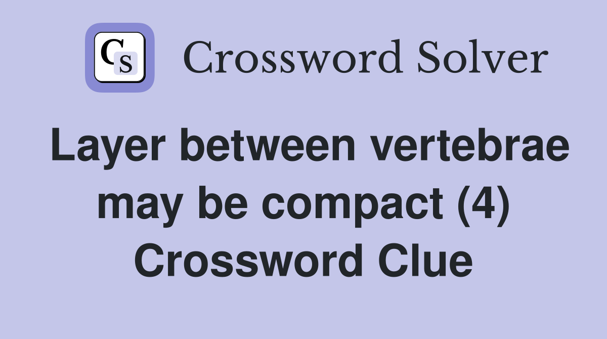 Layer between vertebrae may be compact (4) Crossword Clue
