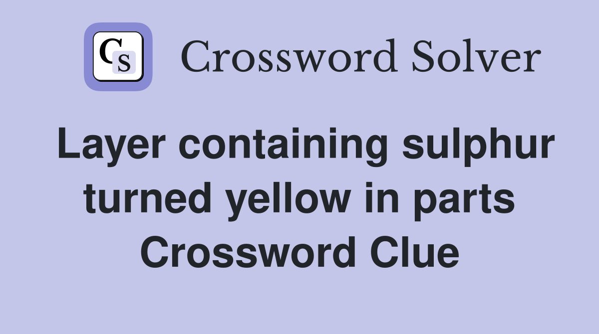 Layer containing sulphur turned yellow in parts Crossword Clue