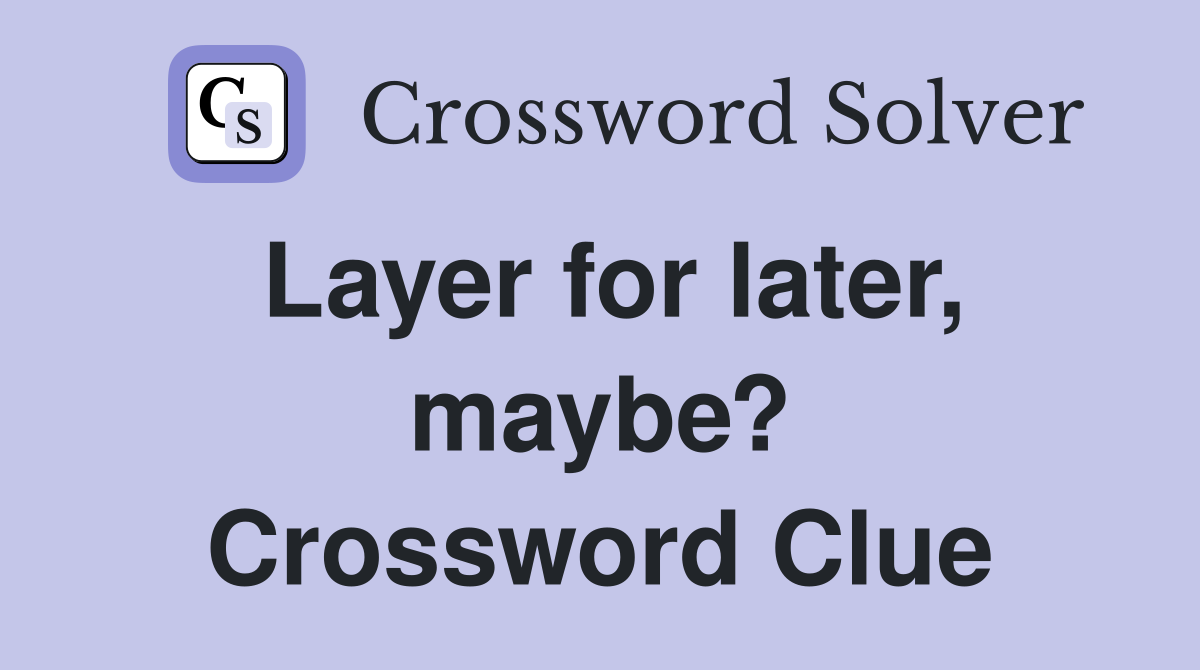Layer for later, maybe? Crossword Clue