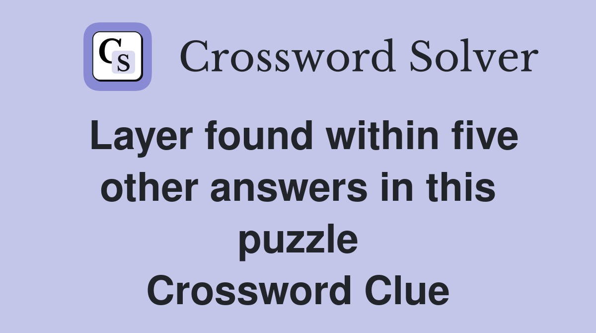 Layer found within five other answers in this puzzle Crossword Clue