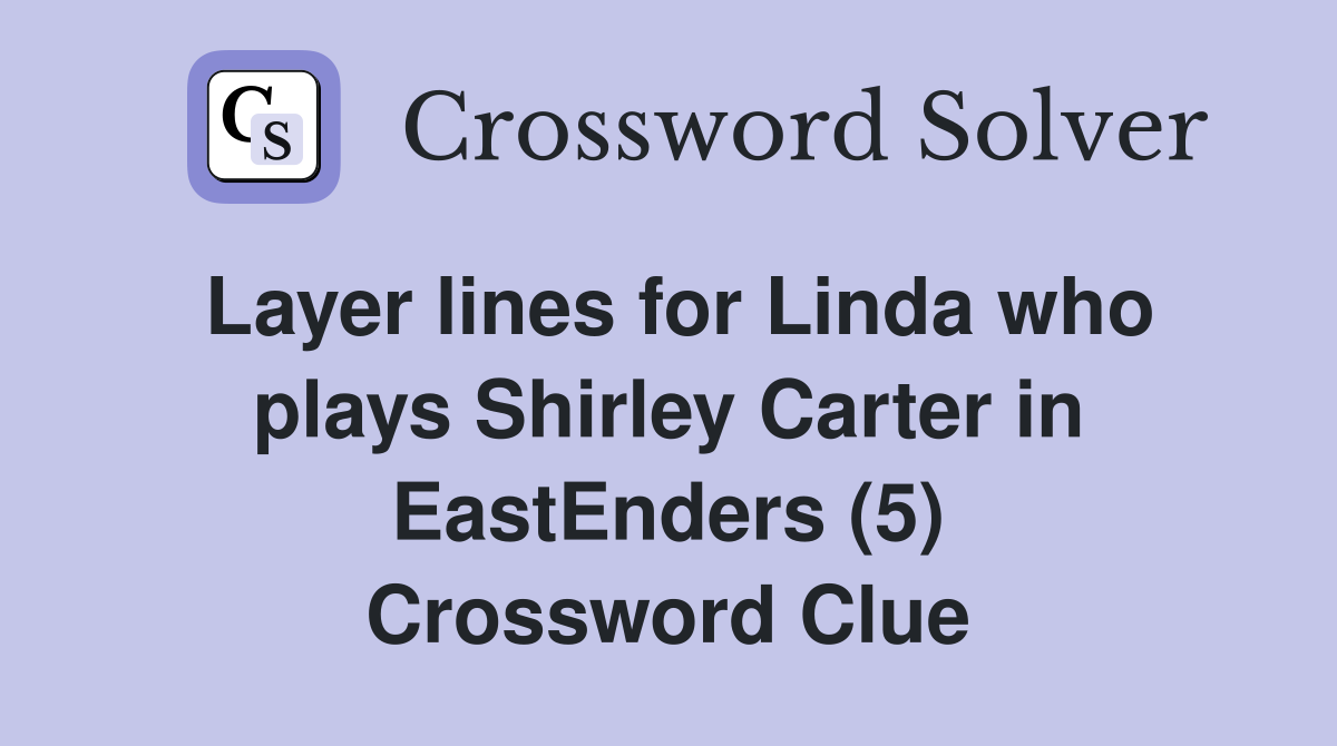Layer lines for Linda who plays Shirley Carter in EastEnders (5) Crossword Clue