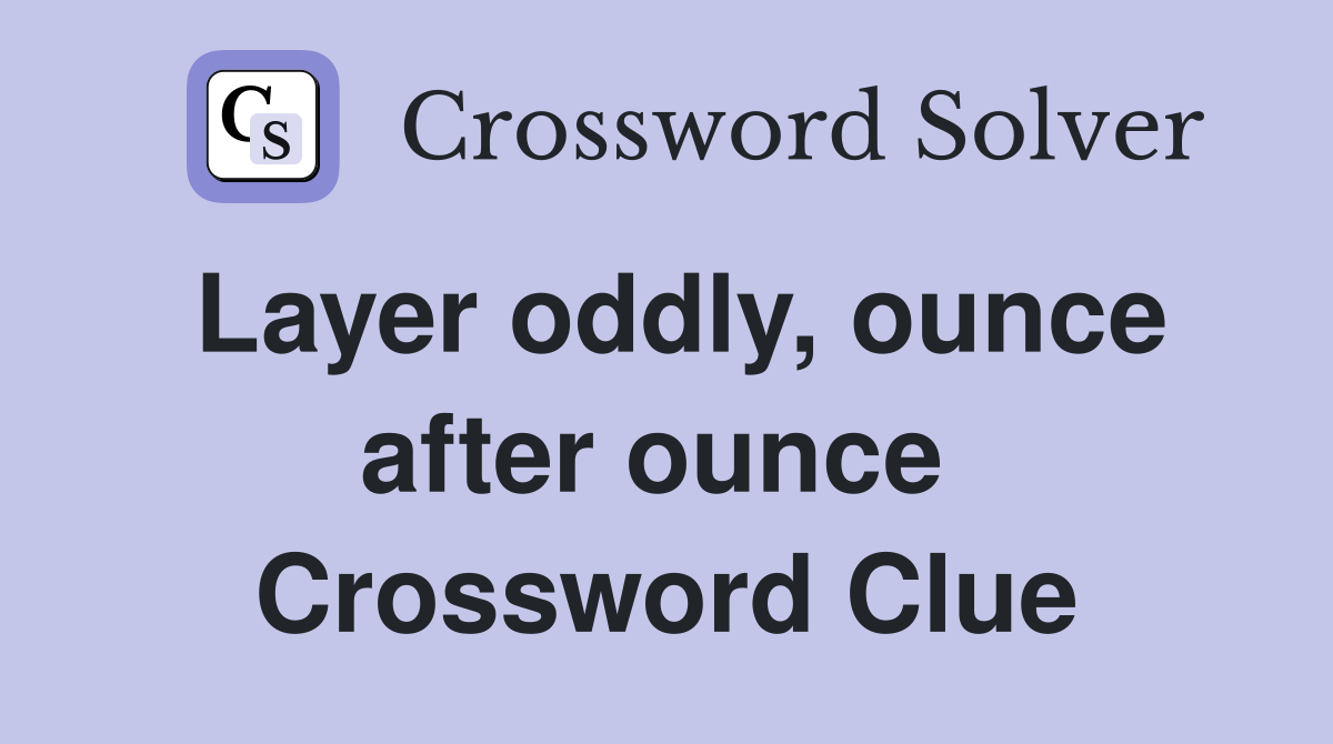 Layer oddly, ounce after ounce  Crossword Clue