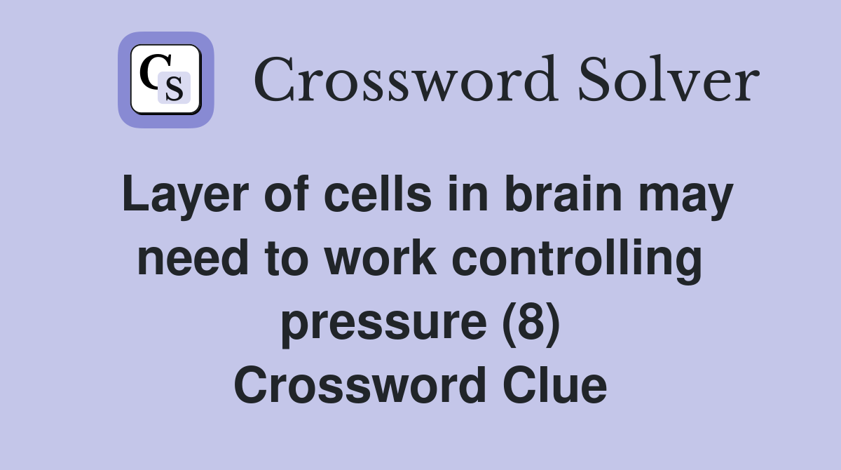 Layer of cells in brain may need to work controlling pressure (8) Crossword Clue
