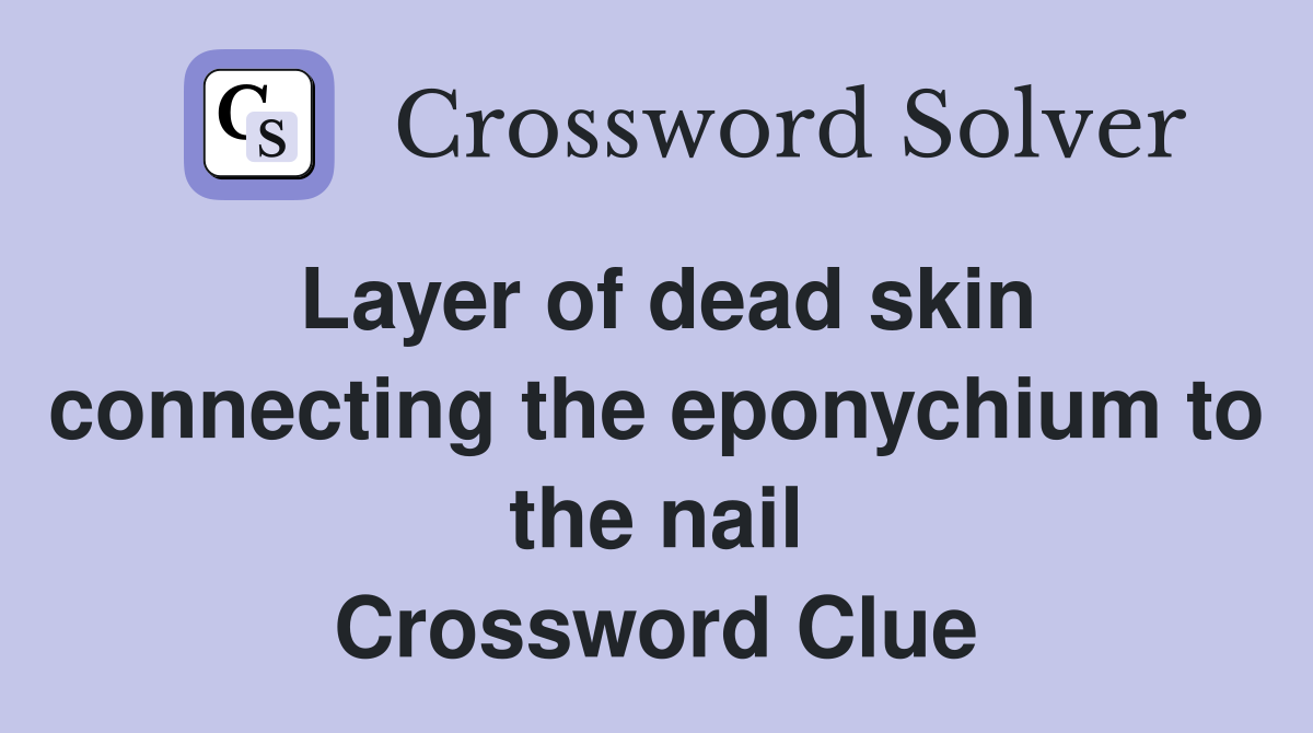 Layer of dead skin connecting the eponychium to the nail Crossword Clue