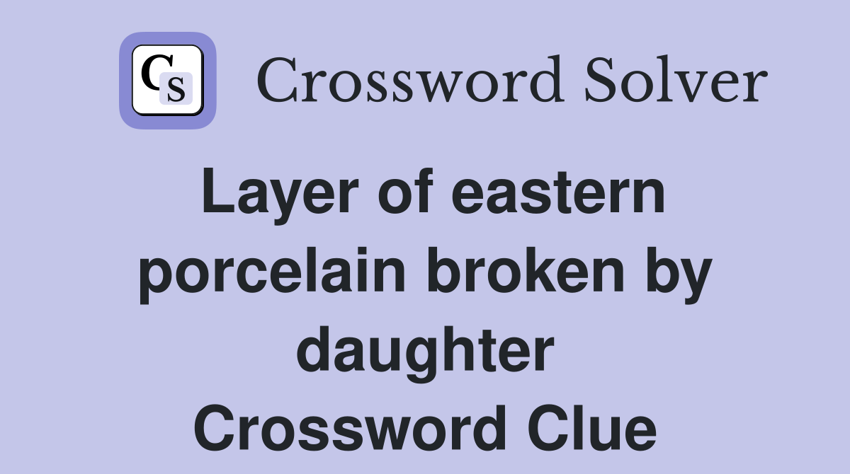 Layer of eastern porcelain broken by daughter Crossword Clue