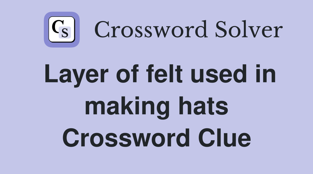 Layer of felt used in making hats Crossword Clue