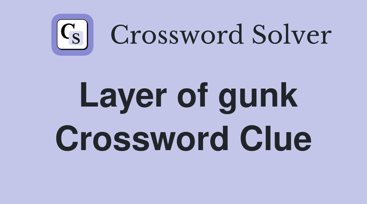 Layer of gunk Crossword Clue