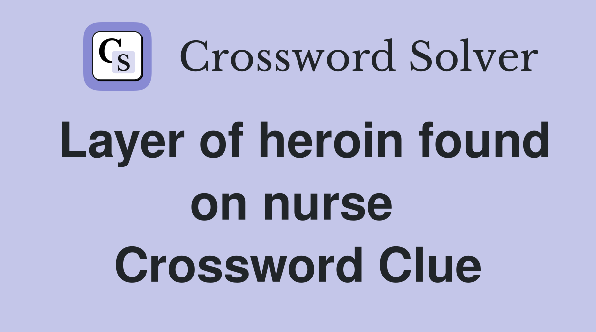 Layer of heroin found on nurse  Crossword Clue