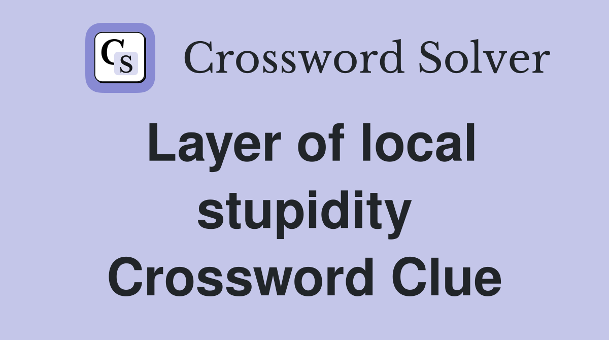 Layer of local stupidity Crossword Clue