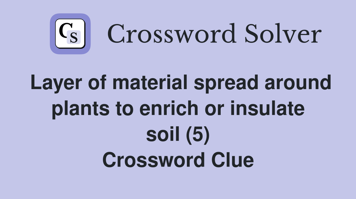 Layer of material spread around plants to enrich or insulate soil (5) Crossword Clue