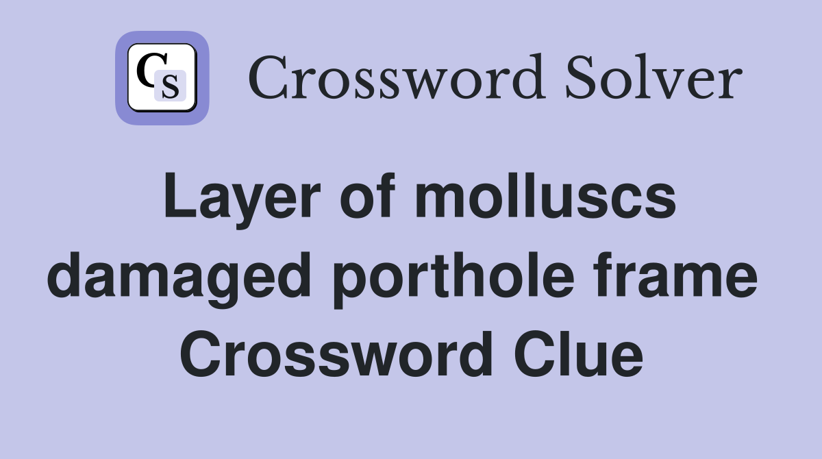 Layer of molluscs damaged porthole frame  Crossword Clue