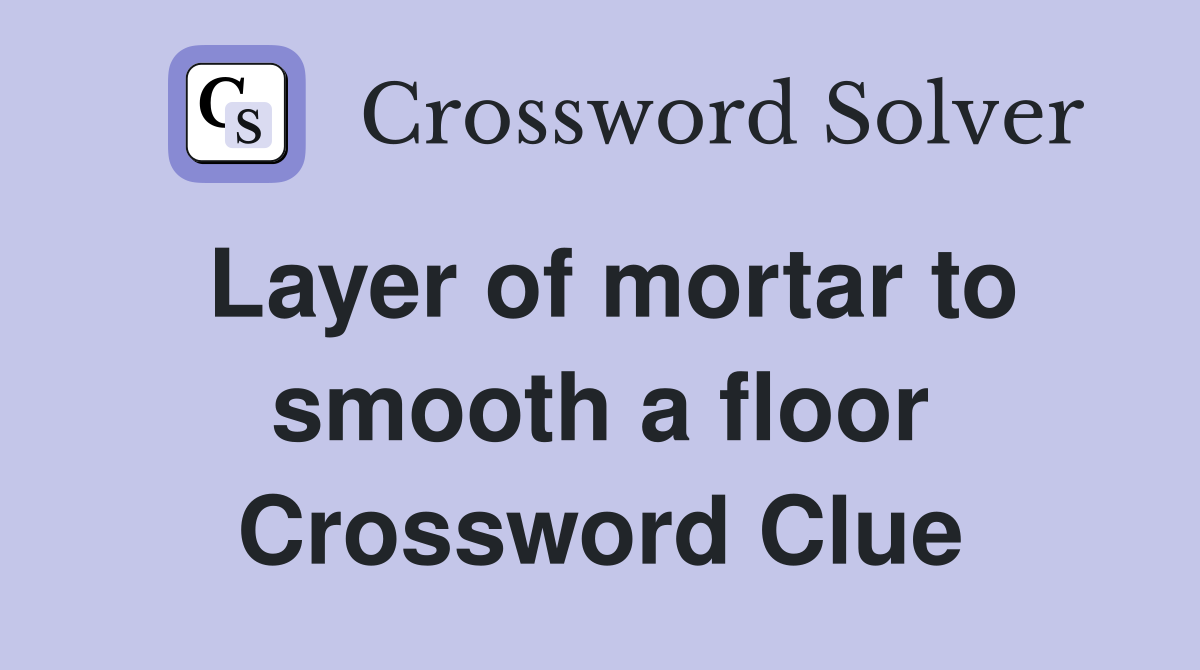 Layer of mortar to smooth a floor Crossword Clue