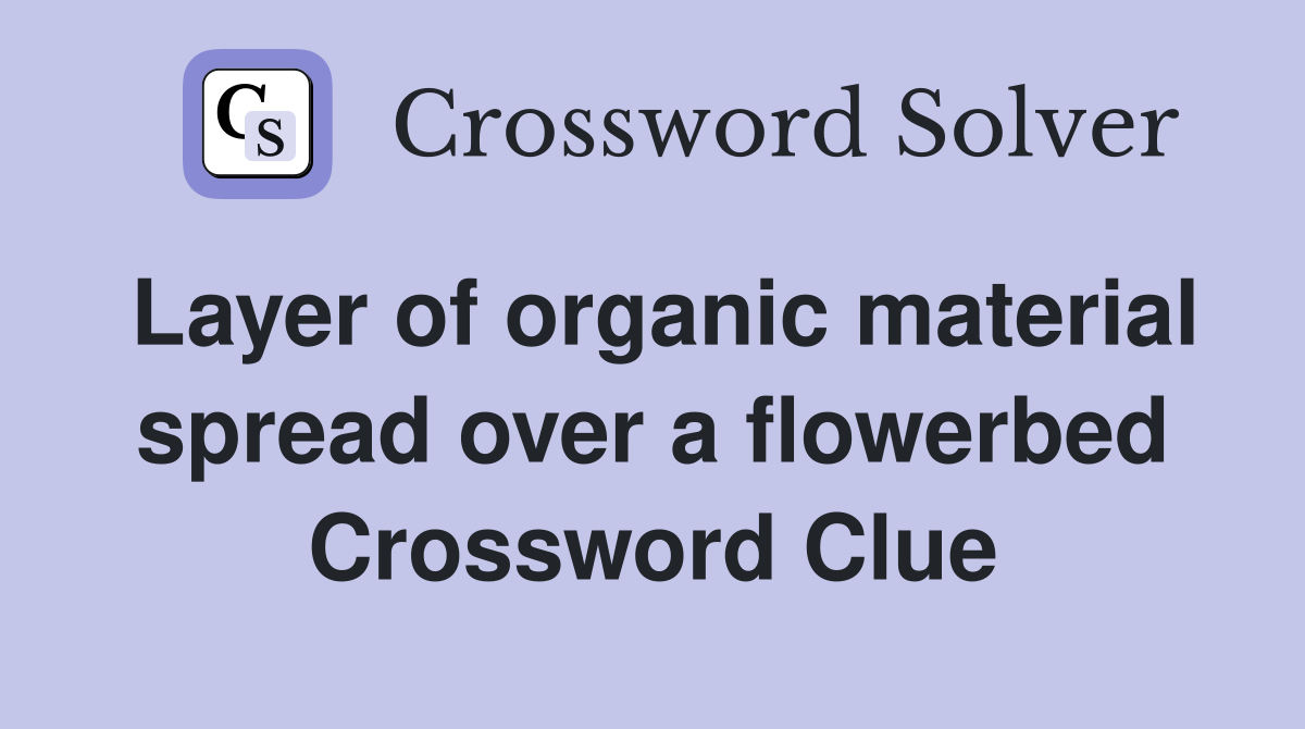 Layer of organic material spread over a flowerbed Crossword Clue